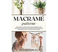 Macramã© Patterns: The Complete Guide With Illustrated Projects For Beginners And Advanced To Master The Art Of Macrame And Make Beautiful Patterns For Your Home