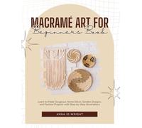 Macramé Art for Beginners Book: Learn to Make Gorgeous Home Décor, Garden Designs, and Fashion Projects with Step-by-Step Illustrations