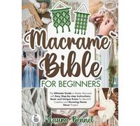 Macramé Bible for Beginners: The Ultimate Guide to Master Macramè with Easy Step-by-step Instructions, Basic and Unique Knots for Beautiful Creations and Stunning Home Décor Projects