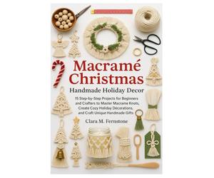 Macramé Christmas: Handmade Holiday Decor: 15 Step-By-Step Projects For Beginners And Crafters To Master Macramé Knots, Create Cozy Holiday Decorations, And Craft Unique Handmade Gifts
