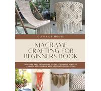 Macrame Crafting for Beginners Book: Discover Easy Techniques to Create Unique Jewelry, Fashion Accessories, and Decorative Home Items