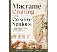 Macramé Crafting for Creative Seniors: A Beginner-Friendly Guide to Essential Knots, Comfortable Techniques, Relaxing Projects, and Handmade Home Décor