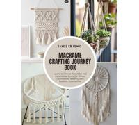 Macrame Crafting Journey Book: Learn to Create Beautiful and Functional Items for Home Decoration, Jewelry, and Fashion Accessories