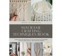 Macrame Crafting Techniques Book: Learn Detailed Methods to Design Unique Accessories, Artistic Home Decor, and Fashion Jewelry
