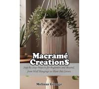 Macramé Creations: Step-by-Step Projects for Beginners and Beyond, from Wall Hangings to Plant Pot Covers