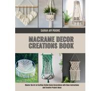 Macrame Decor Creations Book: Master the Art of Crafting Stylish Home Decorations with Clear Instructions and Creative Project Ideas