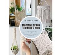 Macrame Design Techniques Book: Learn the Art of Crafting Creative Home Decor, Intricate Jewelry, and Trendy Fashion Accessories