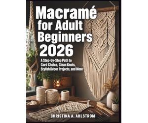 Macramé for Adult Beginners 2026: A Step-by-Step Path to Cord Choice, Clean Knots, Stylish Décor Projects, and More