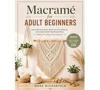 Macramé for Adult Beginners: Learn the Core Knots, Build Your First Patterns, and Create Stylish Handmade Décor Without Feeling Overwhelmed