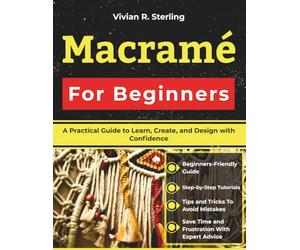 Macramé For Beginners: A Practical Guide to Learn, Create, and Design with Confidence