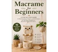 Macrame for Beginners: A Step-by-Step Guide to Mastering Knots, Patterns, and Techniques with 10 Easy Projects for Beautiful Handmade Décor