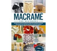 Macramé for Beginners: An Easy-to-Follow Illustrative Guide for Mastering Knotting Techniques and Creating Beautiful Handmade Projects