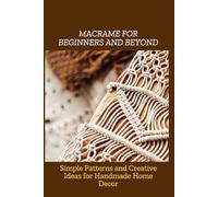 MACRAME FOR BEGINNERS AND BEYOND: Simple Patterns and Creative Ideas for Handmade Home Decor
