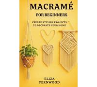 Macramé for Beginners: Create Stylish Projects to Decorate Your Home