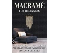 Macramè For Beginners: Relax In The Comfort Of Your Home While Learning Basic Knot Patterns With Step-by-Step Images For Every Project. Discover How Simple The Art Of Macramé Is And Become An Expert