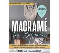 Macramè For Beginners: Unlocking Macramé Mastery: Essential Techniques From Basic Knots To Beautiful Creations For Modern Creatives