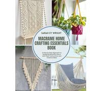 Macrame Home Crafting Essentials Book: A Step by Step Approach to Designing Beautiful Decor with Clear Instructions and Creative Ideas