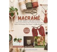 Macramé Made Simple for Beginners: Learn 20 Essential Knots and 30 Step-by-Step Projects for Modern Wall Hangings, Plant Hangers, and Boho Home Décor