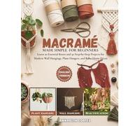 Macramé Made Simple for Beginners: Learn 20 Essential Knots and 30 Step-by-Step Projects for Modern Wall Hangings, Plant Hangers, and Boho Home Décor