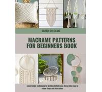 Macrame Patterns for Beginners Book: Learn Simple Techniques for Crafting Stylish Home Decor Using Easy to Follow Steps and Illustrations