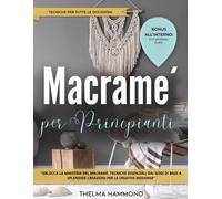 Macramè Per Principianti: Sblocca La Maestria Del Macramè: Tecniche Essenziali Dai Nodi Di Base A Splendide Creazioni Per Le Creative Moderne