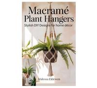 MACRAMÉ PLANT HANGERS: STYLISH DIY DESIGNS FOR HOME DÉCOR: A BEGINNER’S STEP-BY-STEP GUIDE TO MAKING BEAUTIFUL INDOOR AND OUTDOOR PLANT HOLDERS WITH KNOTS, BEADS, AND FRINGE ACCENTS