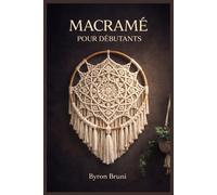MACRAME POUR DÉBUTANTS: Apprenez les nœuds essentiels, créez des objets de décoration élégants et transformez votre passion en une activité artisanale rentable.