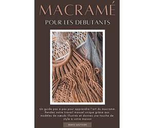 Macramé pour les debutants: Un guide pas à pas pour apprendre l'art du macramé. Rendez votre travail manuel unique grâce aux modèles de noeuds illustrés et donnez une touche de style à votre maison