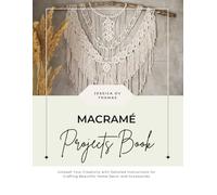 Macramé Projects Book: Unleash Your Creativity with Detailed Instructions for Crafting Beautiful Home Decor and Accessories