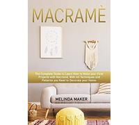 Macramè: The Complete Step-By-Step Guide To Learn How To Make Your First Projects With Macramè. With All Techniques And Patterns You Need To Decorate Your Home.