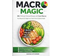Macro Magic: The Complete Macro-Balanced Cookbook: 300+ Perfectly Portioned Recipes with Exact Macros: Your Blueprint for Weight Loss, Muscle Gain, and Optimal Health