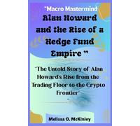 Macro Mastermind: Alan Howard and the Rise of a Hedge Fund Empire: “The Untold Story of Alan Howard’s Rise from the Trading Floor to the Crypto Frontier”