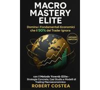 Macro Mastery Elite: Domina i Fondamentali Economici che il 90% dei Trader Ignora con il Metodo Yownb Elite - Strategie Concrete, Casi Studio e Modelli di Trading Macroeconomico