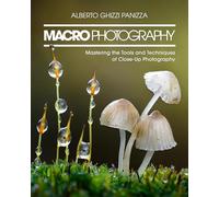 Macro Photography: Mastering the Tools and Techniques of Close-Up Photography