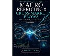 Macro Repricing & Cross-Market Flows: A Professional Guide to Expectations, Central Banks, Rates, Funding, Positioning, Correlations and Crisis Transmission