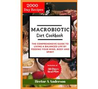 Macrobiotic Diet Cookbook: The Comprehensive Guide To Living A Balanced Life By Feeding Your Mind, Body And Spirit