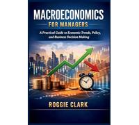 Macroeconomics for Managers: A Practical Guide to Economic Trends, Policy, and Business Decision Making