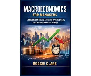 Macroeconomics for Managers: A Practical Guide to Economic Trends, Policy, and Business Decision Making