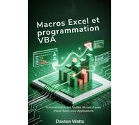 Macros Excel et programmation VBA: Automatisation des feuilles de calcul avec Visual Basic pour Applications