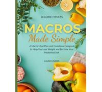 Macros Made Simple: A Macro Meal Plan and Cookbook Designed to Help You Lose Weight and Become Your Healthiest Self