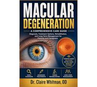 MACULAR DEGENERATION: A Comprehensive Care Guide: Diagnosis, Treatment Options, Rehabilitation, and Long-Term Management for Patients and Caregivers