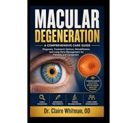 MACULAR DEGENERATION: A Comprehensive Care Guide: Diagnosis, Treatment Options, Rehabilitation, and Long-Term Management for Patients and Caregivers