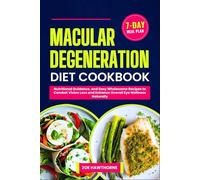 MACULAR DEGENERATION DIET COOKBOOK: Nutritional Guidance, and Easy Wholesome Recipes to Combat Vision Loss and Enhance Overall Eye Wellness Naturally (Including a 7-Day Meal Plan)