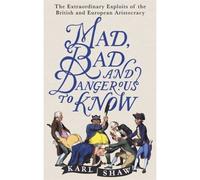 Mad, Bad and Dangerous to Know: The Extraordinary Exploits of the British and European Aristocracy - [Version Originale] Karl Shaw (Auteur)