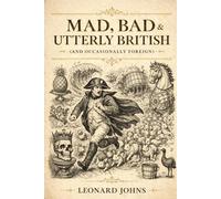 Mad, Bad & Utterly British (and Occasionally Foreign): The Strangest True Stories in History - From Rabbit Armies to Beer Floods