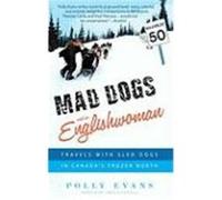 Mad Dogs and an Englishwoman: Travels with Sled Dogs in Canada's Frozen North Evans, Polly (Auteur)