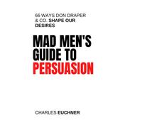 Mad Men's Guide to Persuasion: 66 Ways Don Draper & Co. Shape Our Desires