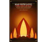 MAD WITH LOVE: FIRE THAT BURNS AND IS NOT CONSUMED