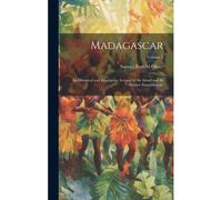 Madagascar: An Historical And Descriptive Account Of The Island And Its Former Dependencies; Volume 1