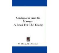Madagascar and Its Martyrs: A Book for the Young Ellis, W., Freeman, J. J. (Auteur)